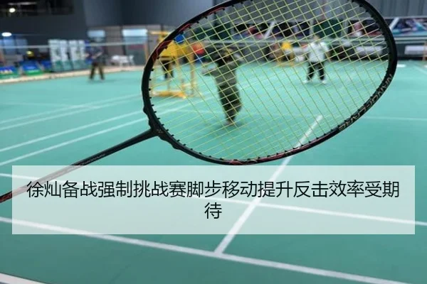 徐灿备战强制挑战赛脚步移动提升反击效率受期待