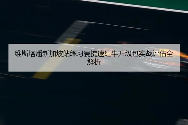 维斯塔潘新加坡站练习赛提速红牛升级包实战评估全解析