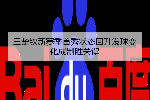 王楚钦新赛季首秀状态回升发球变化成制胜关键